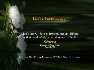 Have a beautiful day! “It isn’t that we dare because things are difficult; it is that we don’t dare that they are diffic