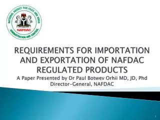 REQUIREMENTS FOR IMPORTATION AND EXPORTATION OF NAFDAC REGULATED PRODUCTS A Paper Presented by Dr Paul Botwev Orhii MD