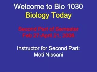 Welcome to Bio 1030 Biology Today Second Part of Semester Feb 27-April 21, 2008 Instructor for Second Part: Moti Nissani