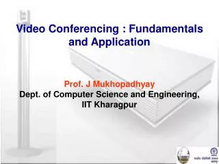 Video Conferencing : Fundamentals and Application Prof. J Mukhopadhyay Dept. of Computer Science and Engineering, IIT Kh