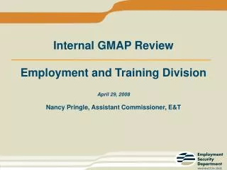 Internal GMAP Review Employment and Training Division April 29, 2008 Nancy Pringle, Assistant Commissioner, E&amp;T