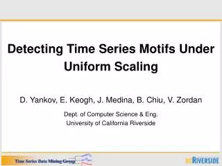 Detecting Time Series Motifs Under Uniform Scaling D. Yankov, E. Keogh, J. Medina, B. Chiu, V. Zordan Dept. of Computer