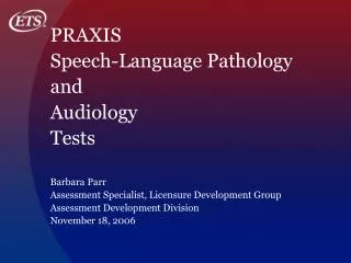 PRAXIS Speech-Language Pathology and Audiology Tests Barbara Parr Assessment Specialist, Licensure Development Group