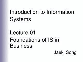 Introduction to Information Systems Lecture 01 Foundations of IS in Business Jaeki Song