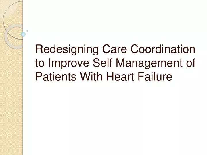 redesigning care coordination to improve self management o f patients with heart failure