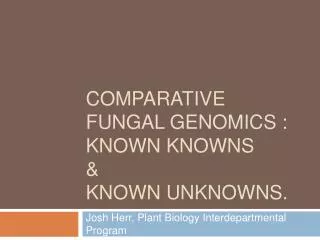 Comparative Fungal Genomics : known knowns &amp; known unknowns.