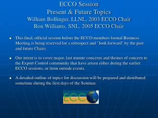 ECCO Session Present &amp; Future Topics William Bollinger, LLNL, 2003 ECCO Chair Ron Williams, SNL, 2005 ECCO Chair