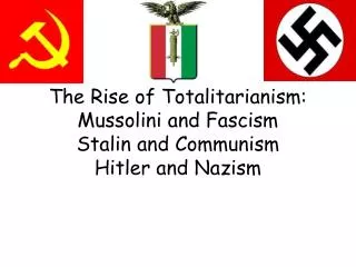 The Rise of Totalitarianism: Mussolini and Fascism Stalin and Communism Hitler and Nazism