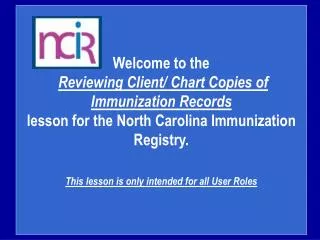 Welcome to the Reviewing Client/ Chart Copies of Immunization Records lesson for the North Carolina Immunization Regist
