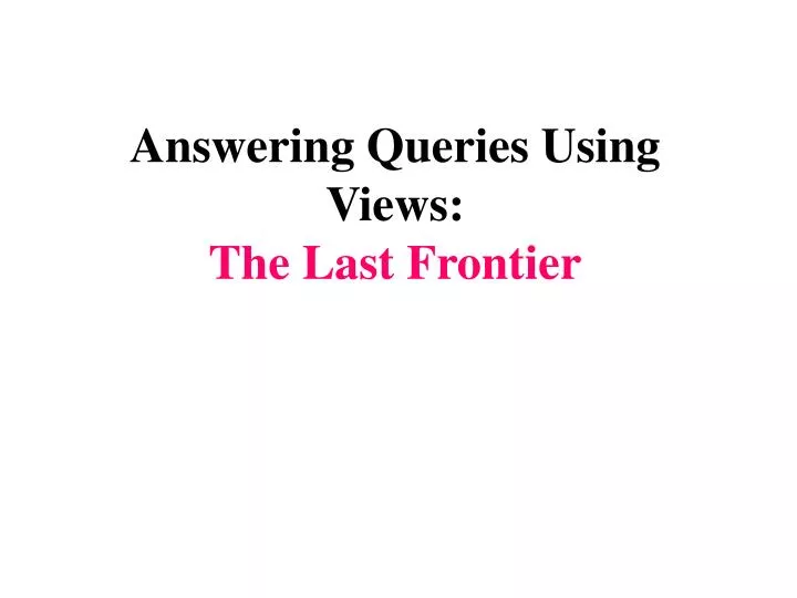 answering queries using views the last frontier