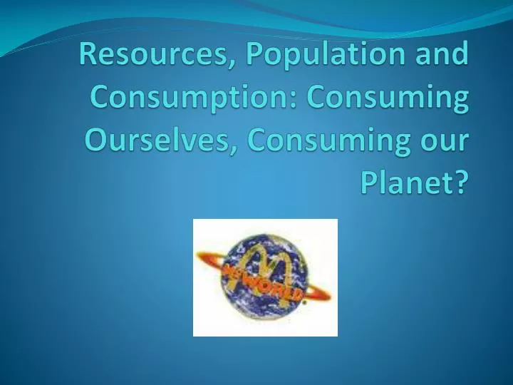 resources population and consumption consuming ourselves consuming our planet