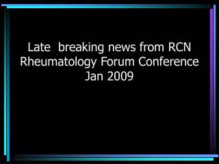Late breaking news from RCN Rheumatology Forum Conference Jan 2009