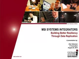 MSI SYSTEMS INTEGRATORS Building Better Resiliency Through Data Replication A presentation by: Alan Salesman IT Consulta