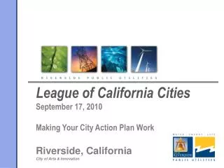 League of California Cities September 17, 2010 Making Your City Action Plan Work Riverside, California City of Arts &amp
