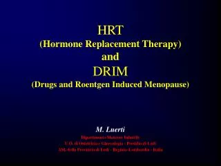 HRT (Hormone Replacement Therapy) and DRIM (Drugs and Roentgen Induced Menopause) M. Luerti Dipartimento Materno Infant