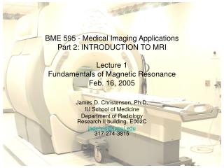BME 595 - Medical Imaging Applications Part 2: INTRODUCTION TO MRI Lecture 1 Fundamentals of Magnetic Resonance Feb. 16