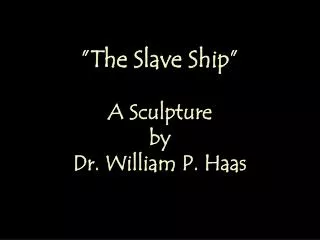 ”The Slave Ship” A Sculpture by Dr. William P. Haas