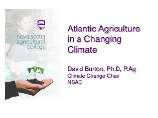 Atlantic Agriculture in a Changing Climate David Burton, Ph.D, P.Ag Climate Change Chair NSAC