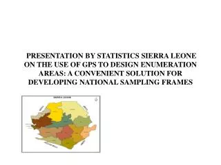 PRESENTATION BY STATISTICS SIERRA LEONE ON THE USE OF GPS TO DESIGN ENUMERATION AREAS: A CONVENIENT SOLUTION FOR DEVELOP