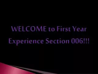 WELCOME to First Year Experience Section 006!!!