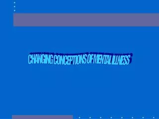 CHANGING CONCEPTIONS OF MENTAL ILLNESS