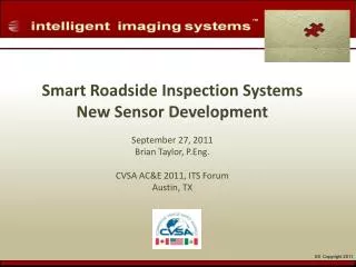 Smart Roadside Inspection Systems New Sensor Development September 27, 2011 Brian Taylor, P.Eng . CVSA AC&amp;E 2011,