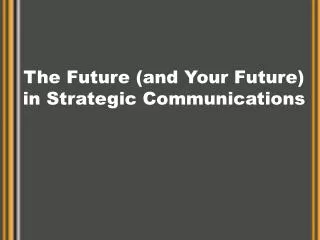 The Future (and Your Future) in Strategic Communications