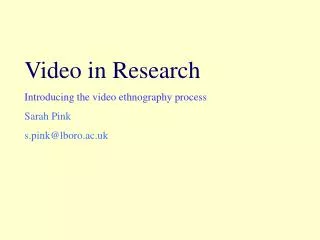 Video in Research Introducing the video ethnography process Sarah Pink s.pink@lboro.ac.uk