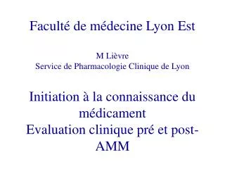 Faculté de médecine Lyon Est M Lièvre Service de Pharmacologie Clinique de Lyon Initiation à la connaissance du médicame