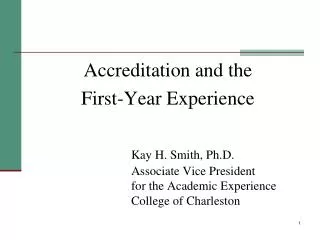 Accreditation and the First-Year Experience Kay H. Smith, Ph.D. 				Associate Vice President 				for the Academic Exper