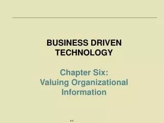 BUSINESS DRIVEN TECHNOLOGY Chapter Six: Valuing Organizational Information