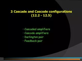 3 . Cascade and Cascode configurations (12.2 - 12.5)