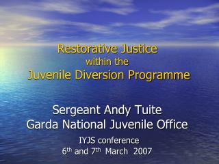 Restorative Justice within the Juvenile Diversion Programme Sergeant Andy Tuite Garda National Juvenile Office IYJS co