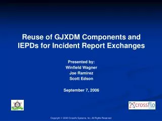 Reuse of GJXDM Components and IEPDs for Incident Report Exchanges Presented by: Winfield Wagner Joe Ramirez Scott Edson