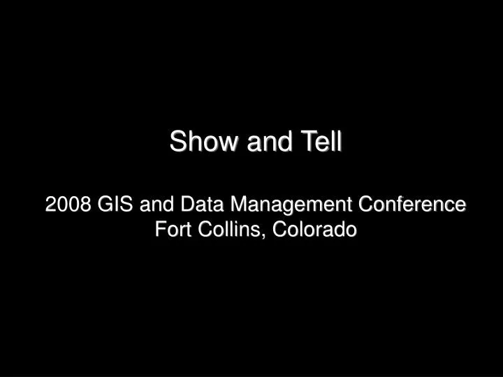 show and tell 2008 gis and data management conference fort collins colorado