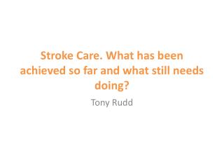 Stroke Care. What has been achieved so far and what still needs doing?