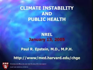 CLIMATE INSTABILITY AND PUBLIC HEALTH NREL January 13, 2005 Paul R. Epstein, M.D., M.P.H. http://www/med.harvard.edu/