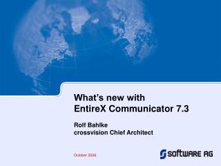 What’s new with EntireX Communicator 7.3 Rolf Bahlke crossvision Chief Architect October 2006