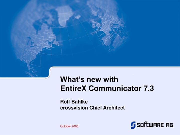 what s new with entirex communicator 7 3 rolf bahlke crossvision chief architect october 2006