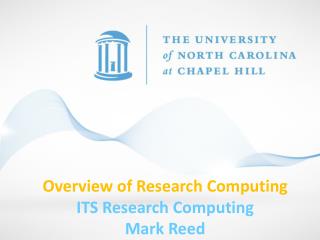 Overview of Research Computing ITS Research Computing Mark Reed