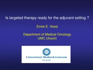 Is targeted therapy ready for the adjuvant setting ? Emile E. Voest Department of Medical Oncology UMC Utrecht