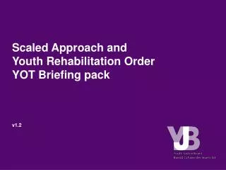 Scaled Approach and Youth Rehabilitation Order YOT Briefing pack v1.2
