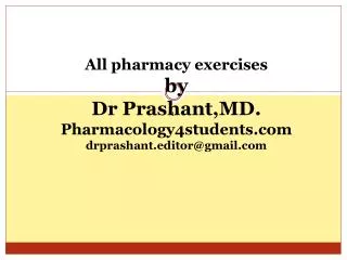 All pharmacy exercises by Dr Prashant,MD. Pharmacology4students.com drprashant.editor@gmail.com