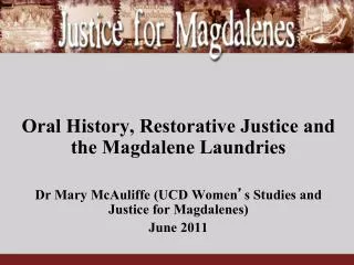 Oral History, Restorative Justice and the Magdalene Laundries Dr Mary McAuliffe (UCD Women ’ s Studies and Justice for M