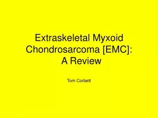 Extraskeletal Myxoid Chondrosarcoma [EMC]: A Review Tom Corbett