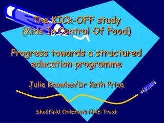 The KICk-OFF study (Kids In Control Of Food) Progress towards a structured education programme Julie Knowles/Dr Kath