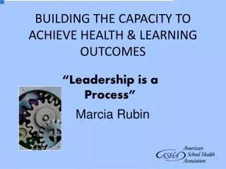 BUILDING THE CAPACITY TO ACHIEVE HEALTH &amp; LEARNING OUTCOMES