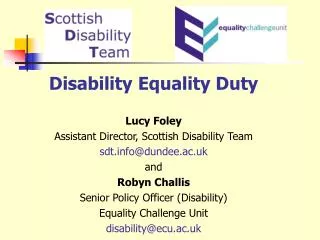Disability Equality Duty Lucy Foley Assistant Director, Scottish Disability Team sdt.info@dundee.ac.uk and Robyn Challis