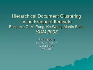 Hierarchical Document Clustering using Frequent Itemsets Benjamin C. M. Fung, Ke Wang, Martin Ester SDM 2003