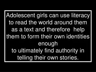 Adolescent girls can use literacy to read the world around them as a text and therefore help them to form their own ide
